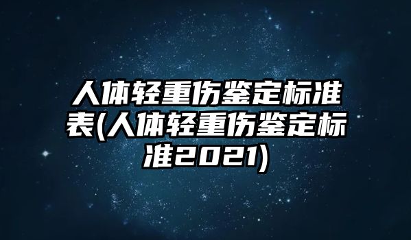 人體輕重傷鑒定標準表(人體輕重傷鑒定標準2021)