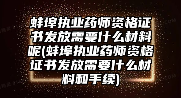 蚌埠執業藥師資格證書發放需要什么材料呢(蚌埠執業藥師資格證書發放需要什么材料和手續)