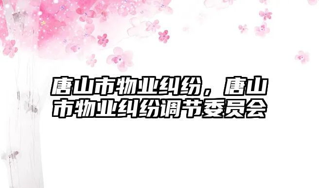 唐山市物業糾紛，唐山市物業糾紛調節委員會