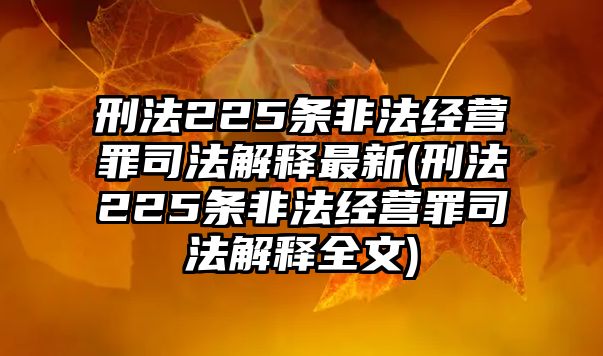 刑法225條非法經營罪司法解釋最新(刑法225條非法經營罪司法解釋全文)