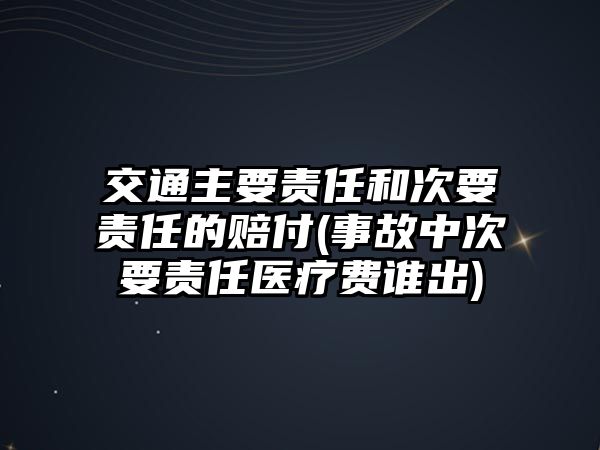 交通主要責任和次要責任的賠付(事故中次要責任醫療費誰出)