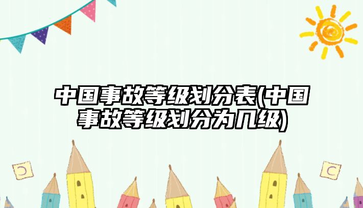 中國事故等級劃分表(中國事故等級劃分為幾級)