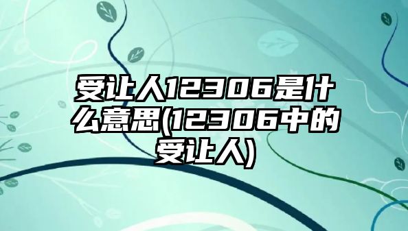 受讓人12306是什么意思(12306中的受讓人)