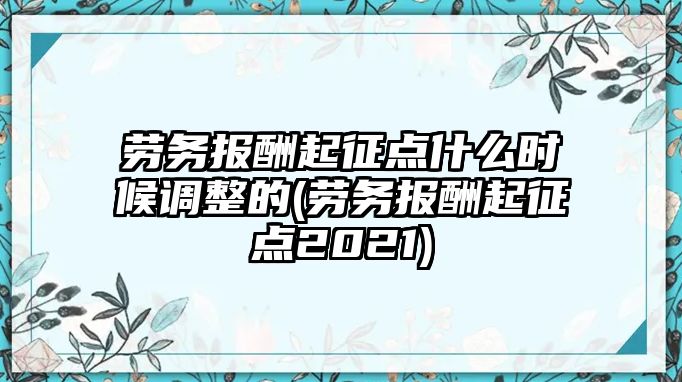 勞務(wù)報酬起征點什么時候調(diào)整的(勞務(wù)報酬起征點2021)