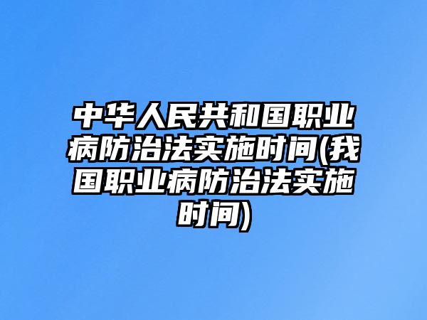 中華人民共和國職業(yè)病防治法實施時間(我國職業(yè)病防治法實施時間)