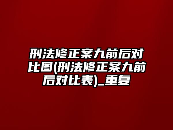 刑法修正案九前后對比圖(刑法修正案九前后對比表)_重復