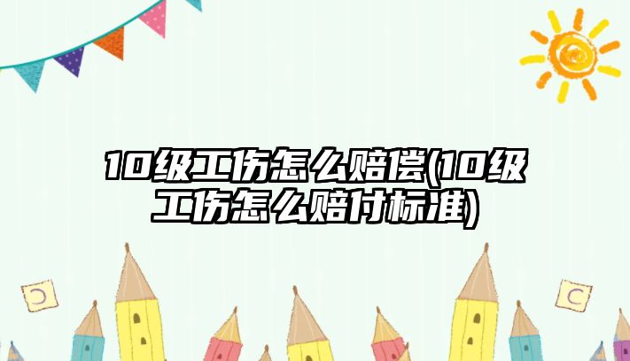 10級工傷怎么賠償(10級工傷怎么賠付標準)