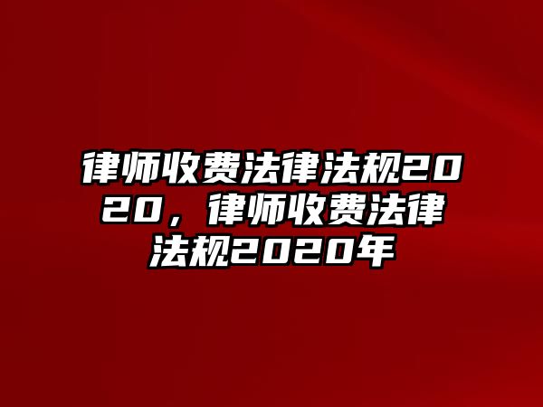 律師收費法律法規2020，律師收費法律法規2020年