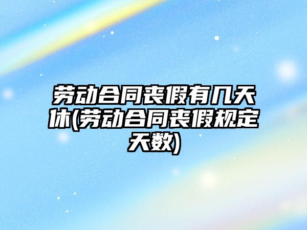 勞動合同喪假有幾天休(勞動合同喪假規定天數)