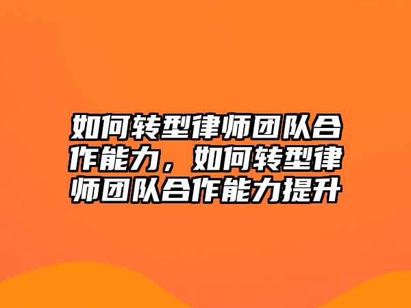 如何轉型律師團隊合作能力，如何轉型律師團隊合作能力提升