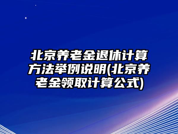 北京養老金退休計算方法舉例說明(北京養老金領取計算公式)