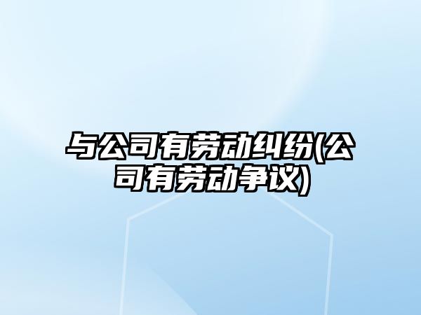 與公司有勞動糾紛(公司有勞動爭議)