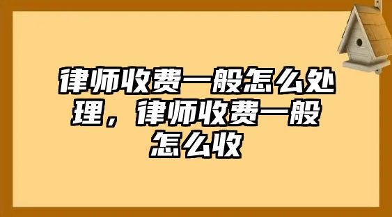 律師收費一般怎么處理，律師收費一般怎么收