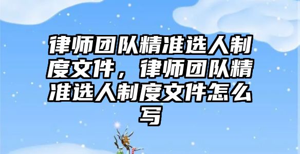 律師團隊精準選人制度文件，律師團隊精準選人制度文件怎么寫