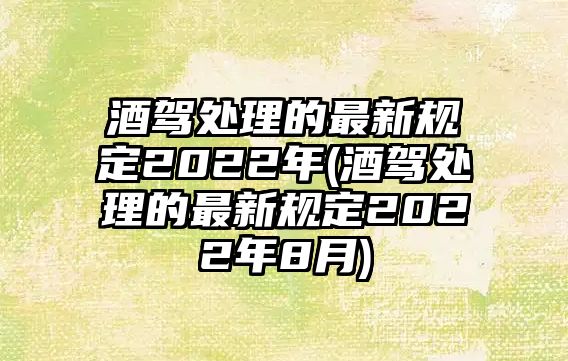 酒駕處理的最新規定2022年(酒駕處理的最新規定2022年8月)