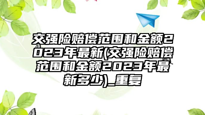 交強險賠償范圍和金額2023年最新(交強險賠償范圍和金額2023年最新多少)_重復