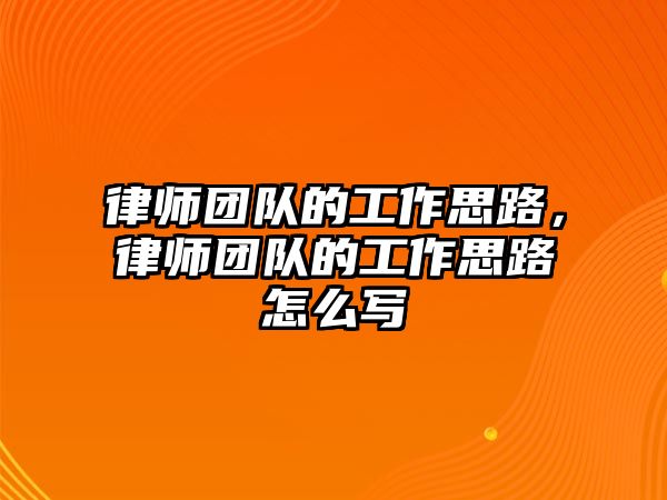 律師團隊的工作思路，律師團隊的工作思路怎么寫