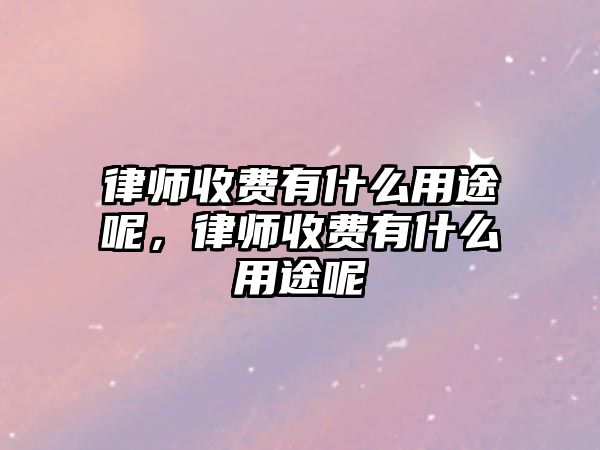 律師收費有什么用途呢，律師收費有什么用途呢