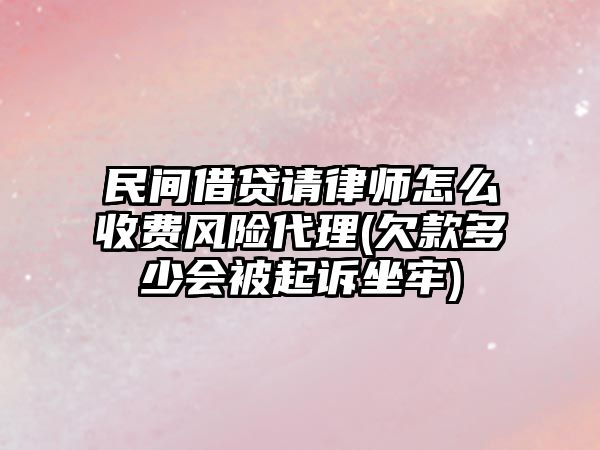 民間借貸請律師怎么收費風險代理(欠款多少會被起訴坐牢)