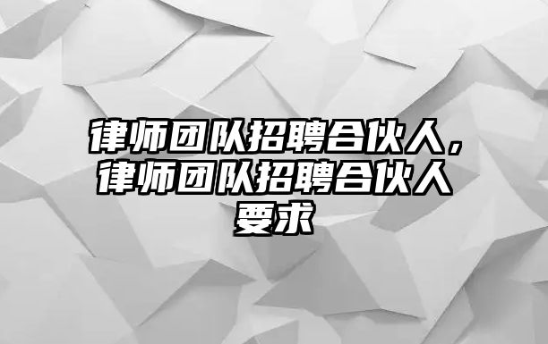 律師團隊招聘合伙人，律師團隊招聘合伙人要求