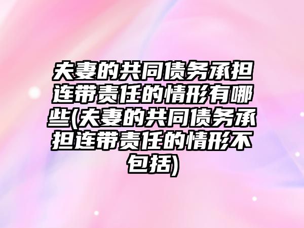 夫妻的共同債務承擔連帶責任的情形有哪些(夫妻的共同債務承擔連帶責任的情形不包括)