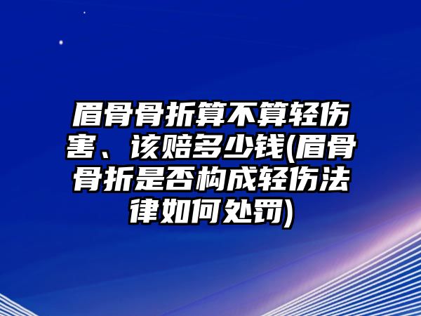 眉骨骨折算不算輕傷害、該賠多少錢(眉骨骨折是否構(gòu)成輕傷法律如何處罰)