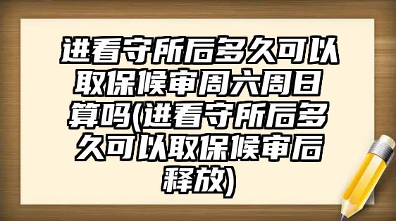 進(jìn)看守所后多久可以取保候?qū)徶芰苋账銌?進(jìn)看守所后多久可以取保候?qū)徍筢尫?