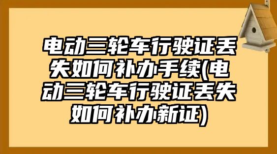 電動三輪車行駛證丟失如何補辦手續(電動三輪車行駛證丟失如何補辦新證)