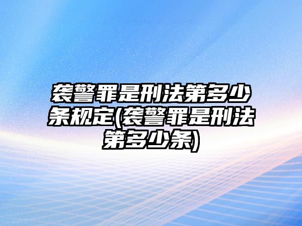 襲警罪是刑法第多少條規(guī)定(襲警罪是刑法第多少條)