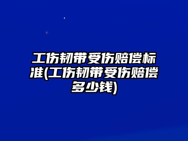 工傷韌帶受傷賠償標準(工傷韌帶受傷賠償多少錢)