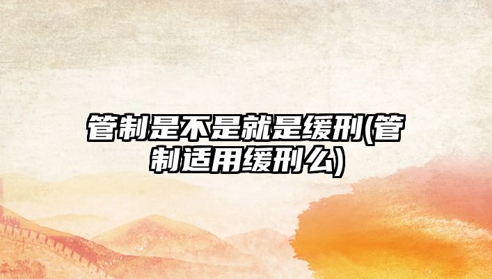 管制是不是就是緩刑(管制適用緩刑么)