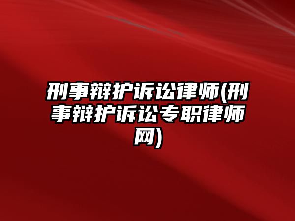 刑事辯護訴訟律師(刑事辯護訴訟專職律師網)