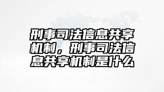 刑事司法信息共享機制，刑事司法信息共享機制是什么