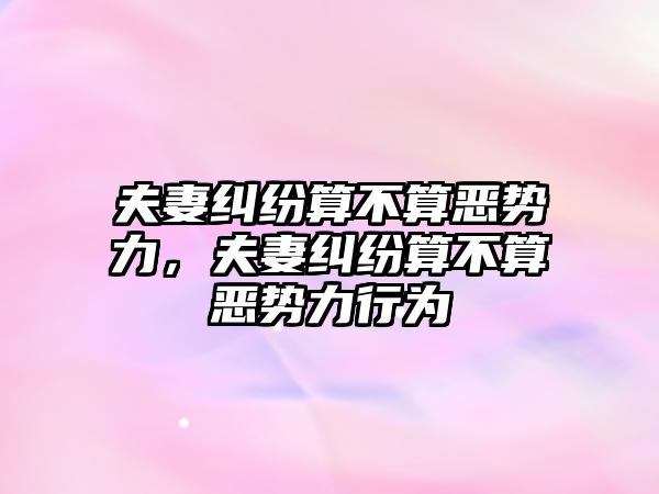 夫妻糾紛算不算惡勢力，夫妻糾紛算不算惡勢力行為