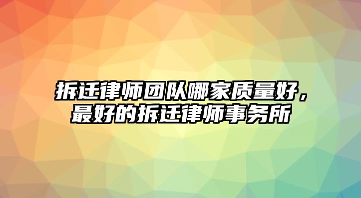 拆遷律師團隊哪家質量好，最好的拆遷律師事務所