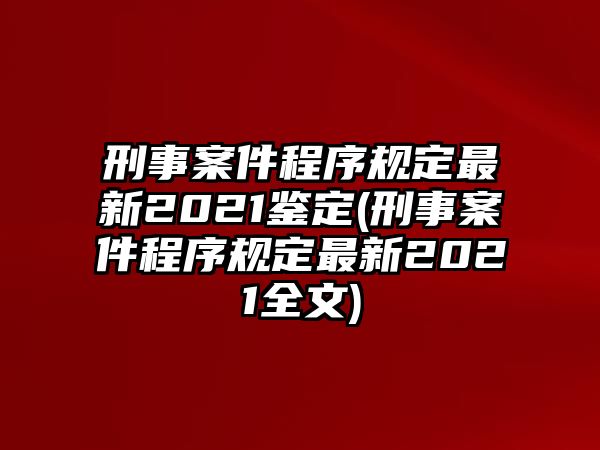 刑事案件程序規(guī)定最新2021鑒定(刑事案件程序規(guī)定最新2021全文)