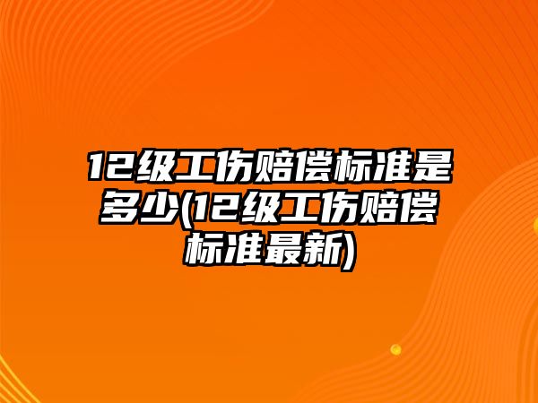 12級工傷賠償標(biāo)準(zhǔn)是多少(12級工傷賠償標(biāo)準(zhǔn)最新)