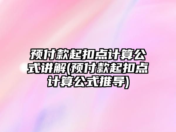 預付款起扣點計算公式講解(預付款起扣點計算公式推導)