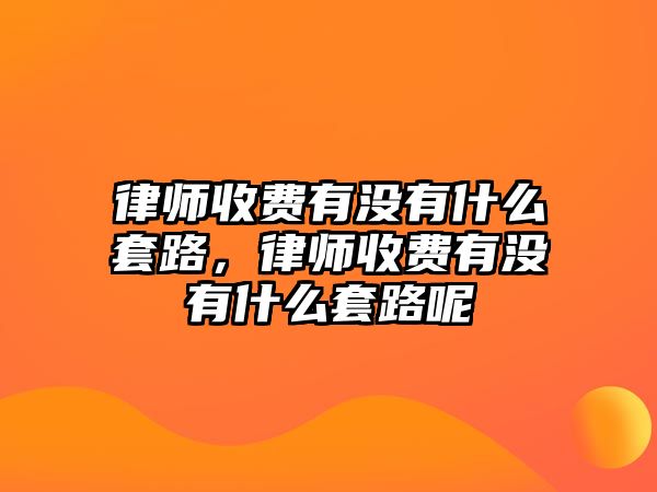 律師收費有沒有什么套路，律師收費有沒有什么套路呢