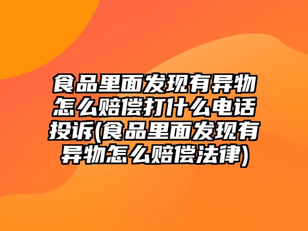 食品里面發現有異物怎么賠償打什么電話投訴(食品里面發現有異物怎么賠償法律)