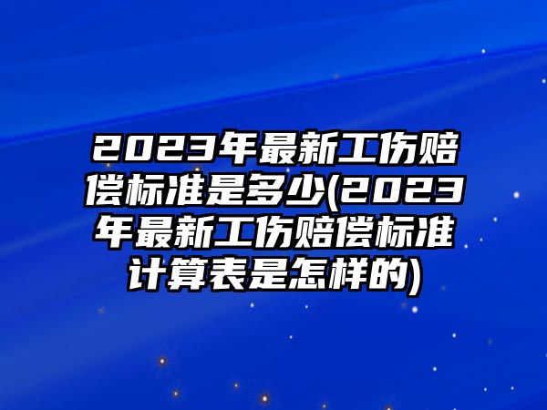 2023年最新工傷賠償標(biāo)準(zhǔn)是多少(2023年最新工傷賠償標(biāo)準(zhǔn)計(jì)算表是怎樣的)