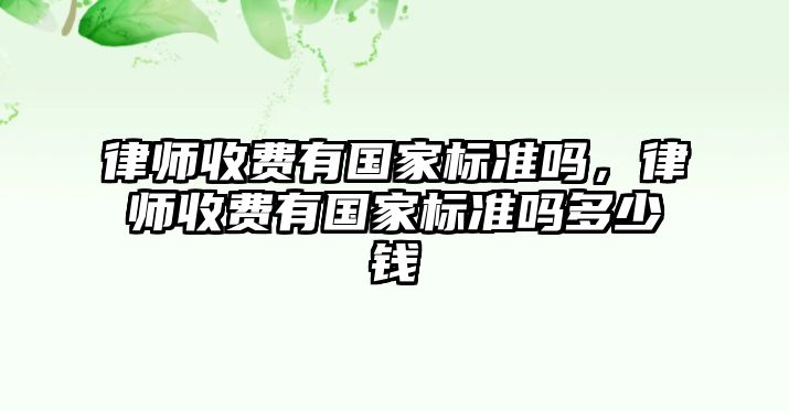 律師收費有國家標準嗎，律師收費有國家標準嗎多少錢