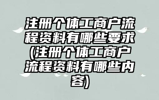 注冊個體工商戶流程資料有哪些要求(注冊個體工商戶流程資料有哪些內容)