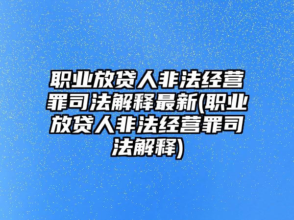 職業放貸人非法經營罪司法解釋最新(職業放貸人非法經營罪司法解釋)