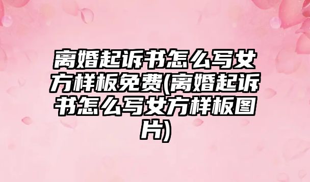 離婚起訴書怎么寫女方樣板免費(離婚起訴書怎么寫女方樣板圖片)