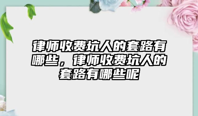 律師收費坑人的套路有哪些，律師收費坑人的套路有哪些呢