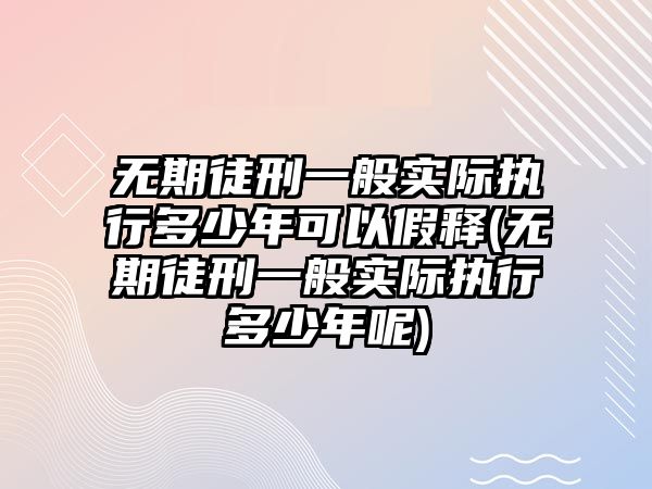 無期徒刑一般實際執(zhí)行多少年可以假釋(無期徒刑一般實際執(zhí)行多少年呢)