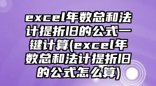 excel年數總和法計提折舊的公式一鍵計算(excel年數總和法計提折舊的公式怎么算)