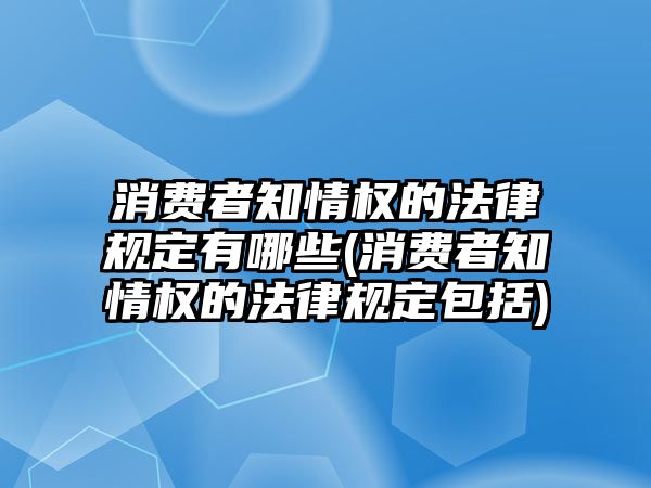 消費者知情權(quán)的法律規(guī)定有哪些(消費者知情權(quán)的法律規(guī)定包括)