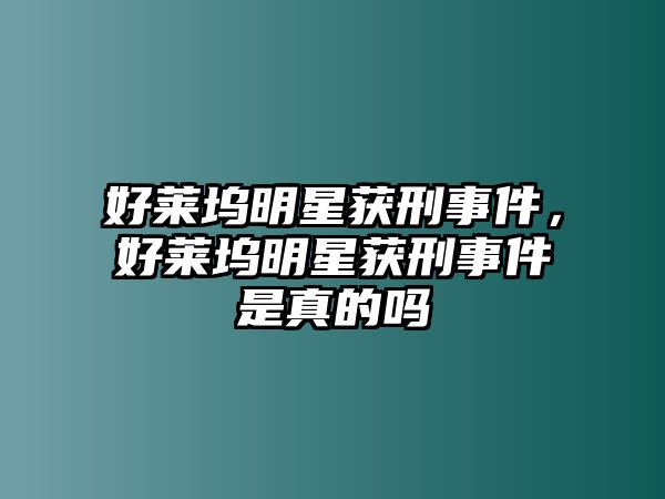 好萊塢明星獲刑事件，好萊塢明星獲刑事件是真的嗎